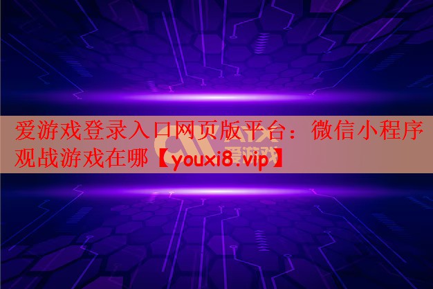 爱游戏登录入口网页版平台：微信小程序观战游戏在哪