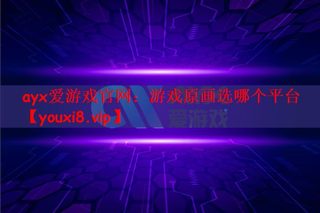 ayx爱游戏官网：游戏原画选哪个平台