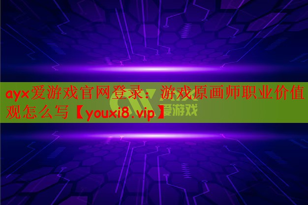 ayx爱游戏官网登录：游戏原画师职业价值观怎么写