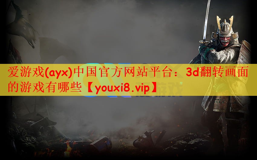 爱游戏(ayx)中国官方网站平台：3d翻转画面的游戏有哪些