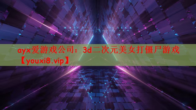 ayx爱游戏公司：3d二次元美女打僵尸游戏