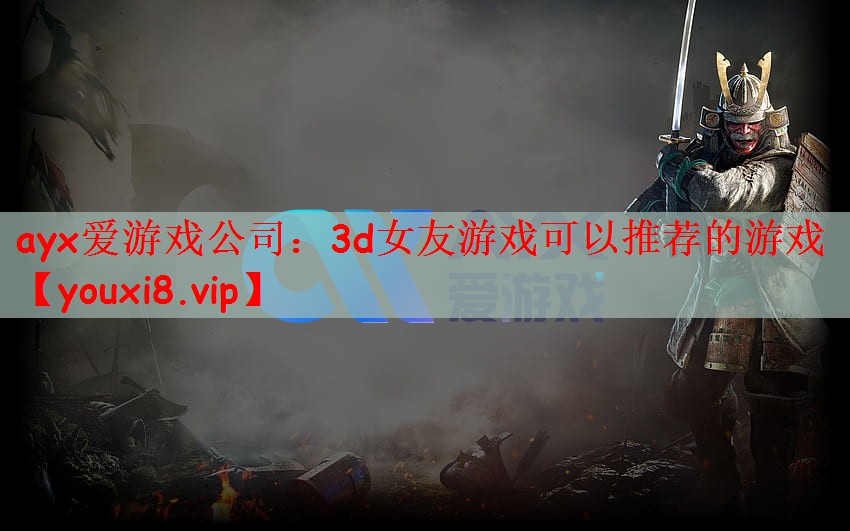 ayx爱游戏公司：3d女友游戏可以推荐的游戏