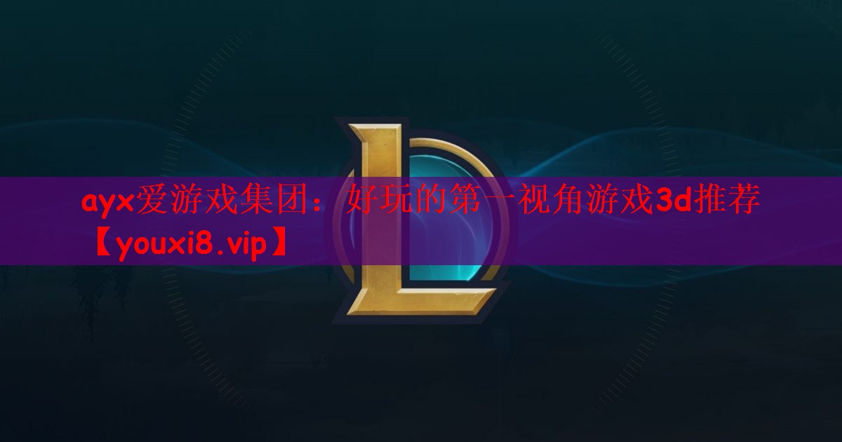 ayx爱游戏集团：好玩的第一视角游戏3d推荐