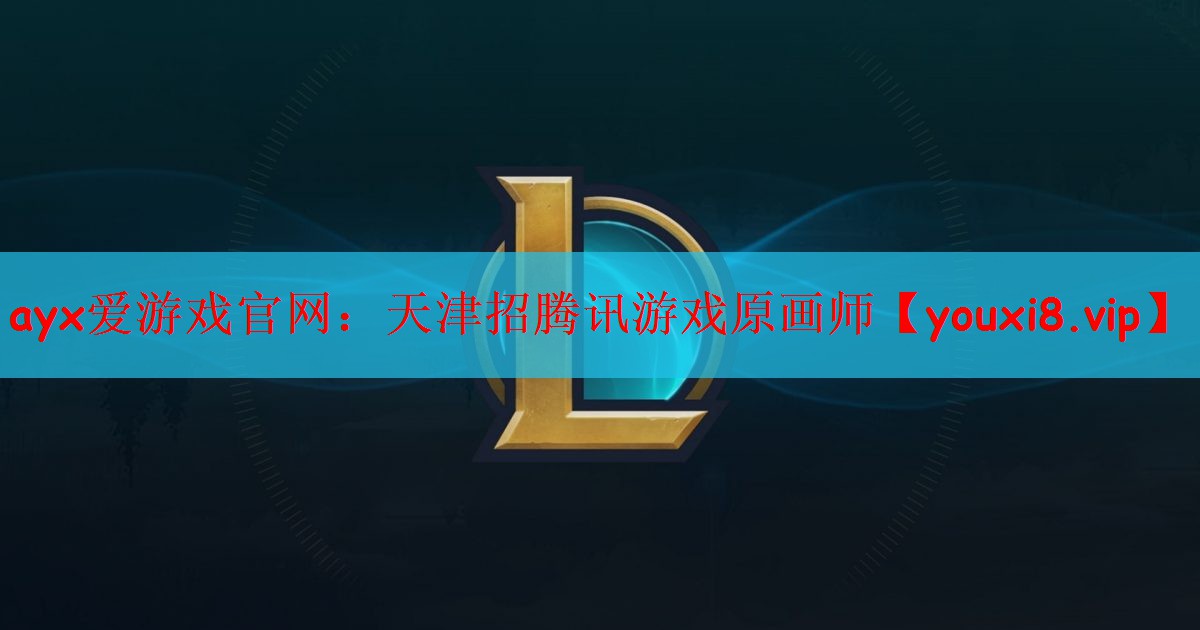 ayx爱游戏官网：天津招腾讯游戏原画师