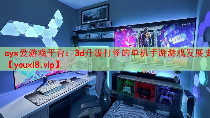 ayx爱游戏平台：3d升级打怪的单机手游游戏发展史