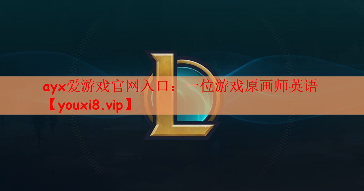 ayx爱游戏官网入口：一位游戏原画师英语