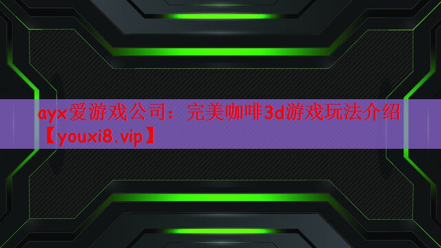 ayx爱游戏公司：完美咖啡3d游戏玩法介绍