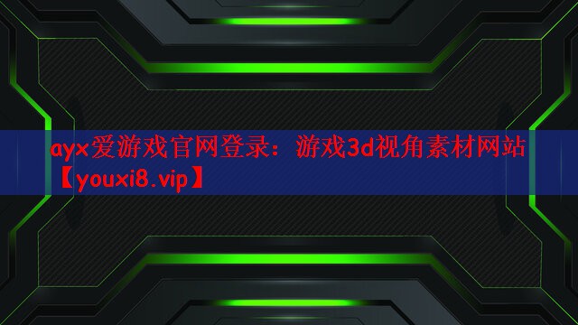 ayx爱游戏官网登录：游戏3d视角素材网站