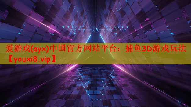 爱游戏(ayx)中国官方网站平台：捕鱼3D游戏玩法