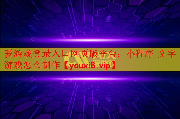 爱游戏登录入口网页版平台：小程序 文字游戏怎么制作