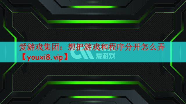 爱游戏集团：想把游戏和程序分开怎么弄