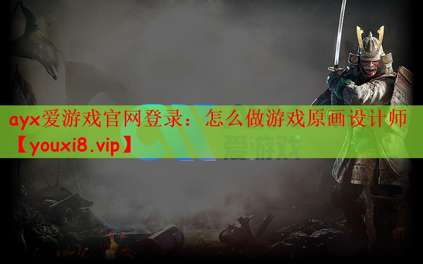 ayx爱游戏官网登录：怎么做游戏原画设计师