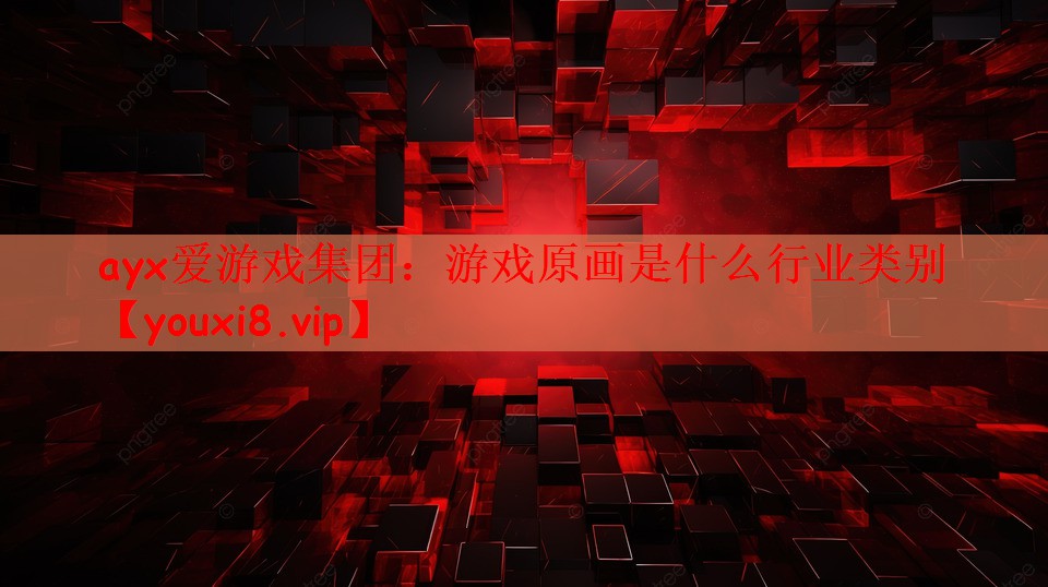 ayx爱游戏集团：游戏原画是什么行业类别