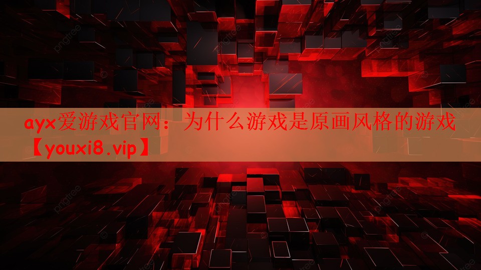 ayx爱游戏官网：为什么游戏是原画风格的游戏