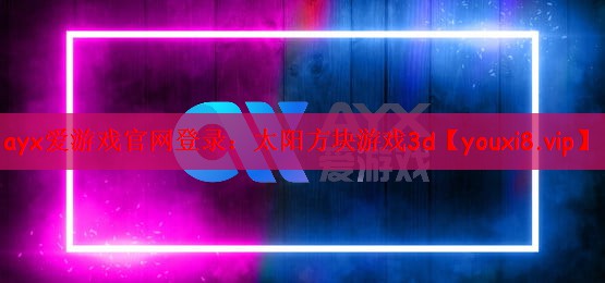 ayx爱游戏官网登录：太阳方块游戏3d