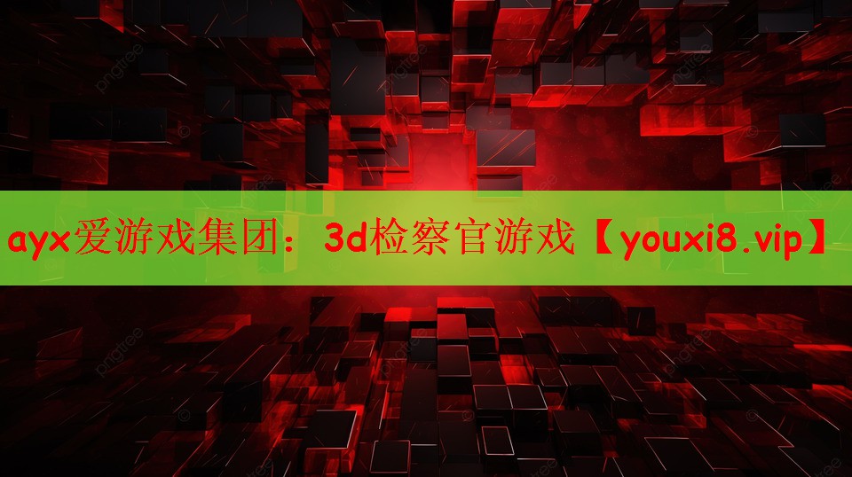 ayx爱游戏集团：3d检察官游戏