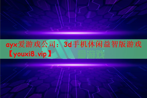 ayx爱游戏公司：3d手机休闲益智版游戏