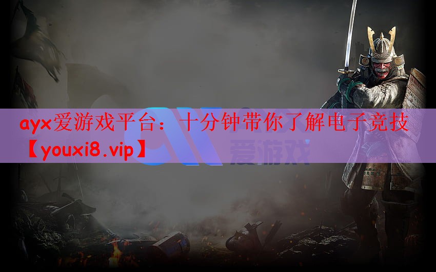 ayx爱游戏平台：十分钟带你了解电子竞技