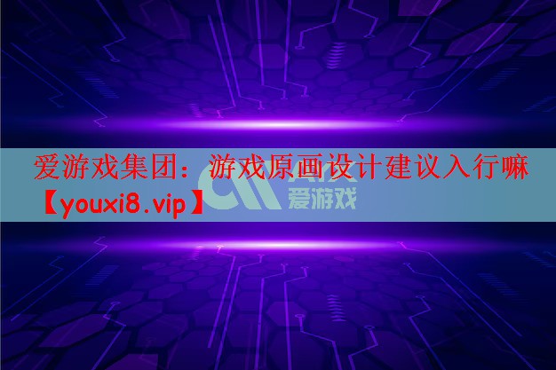 爱游戏集团：游戏原画设计建议入行嘛