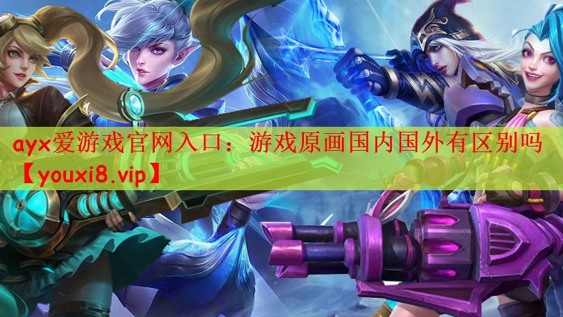 ayx爱游戏官网入口：游戏原画国内国外有区别吗