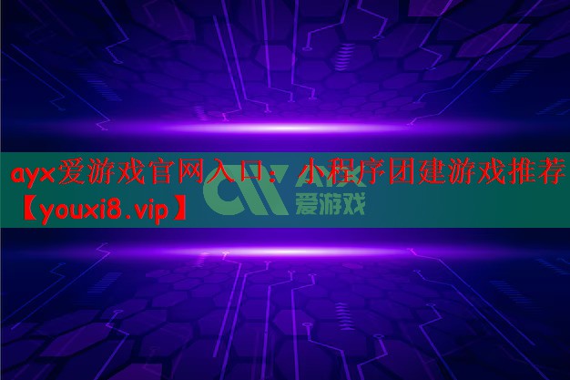 ayx爱游戏官网入口：小程序团建游戏推荐