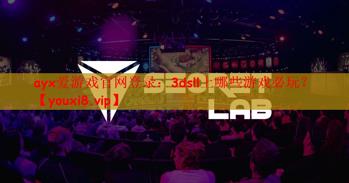 ayx爱游戏官网登录：3dsll上哪些游戏必玩？