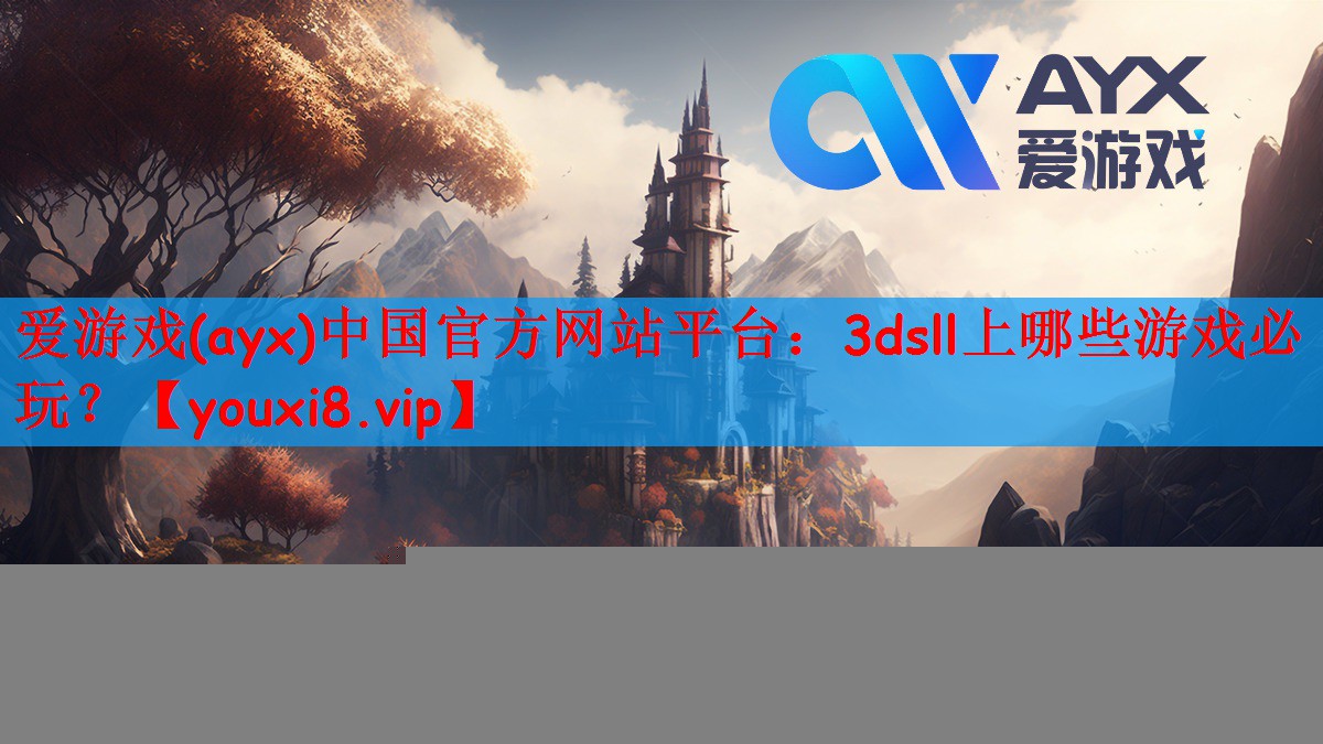 爱游戏(ayx)中国官方网站平台：3dsll上哪些游戏必玩？