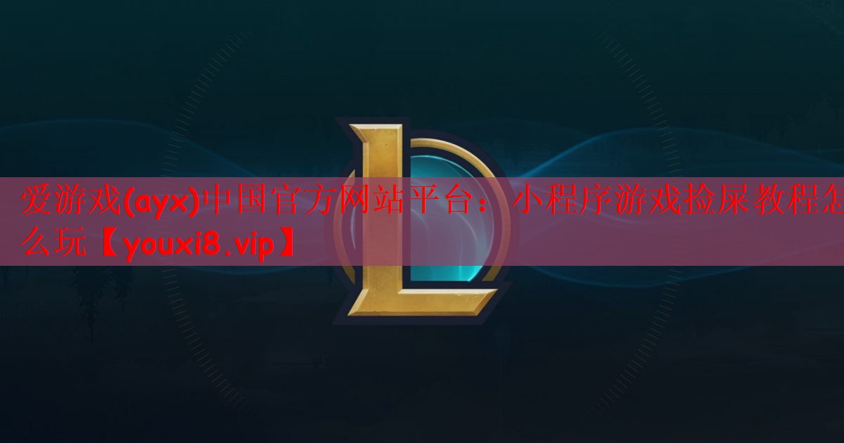 爱游戏(ayx)中国官方网站平台：小程序游戏捡屎教程怎么玩