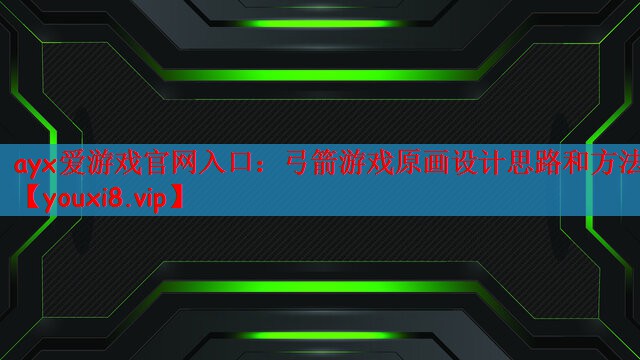 ayx爱游戏官网入口：弓箭游戏原画设计思路和方法