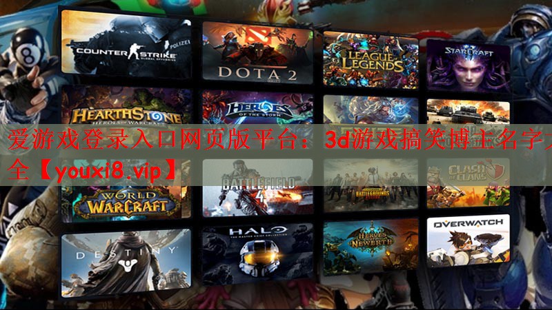 爱游戏登录入口网页版平台：3d游戏搞笑博主名字大全