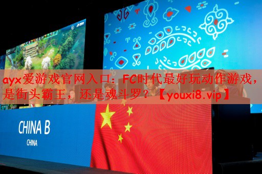 ayx爱游戏官网入口：FC时代最好玩动作游戏，是街头霸王，还是魂斗罗？