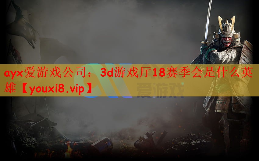 3d游戏厅18赛季会是什么英雄