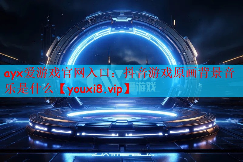 抖音游戏原画背景音乐是什么